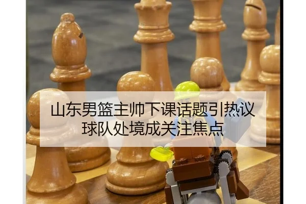 山东男篮主帅下课话题引热议 球队处境成关注焦点