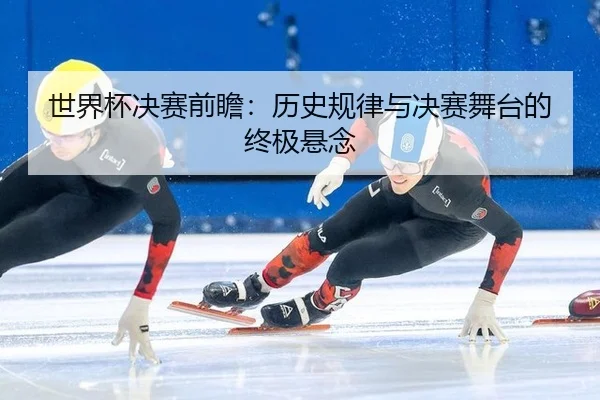世界杯决赛前瞻：历史规律与决赛舞台的终极悬念